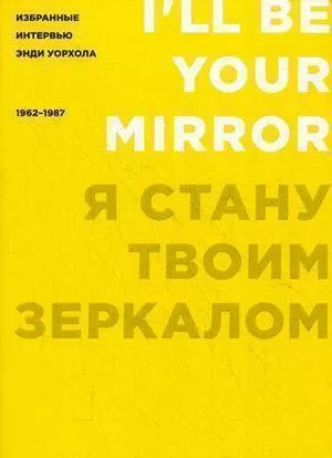 Я стану твоим зеркалом: Избранные интервью Энди Уорхола (1962-1987)